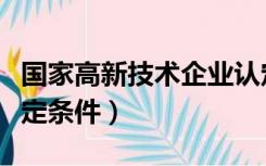 国家高新技术企业认定条件（高薪技术企业认定条件）