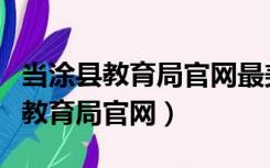 当涂县教育局官网最美乡村教师公示（当涂县教育局官网）