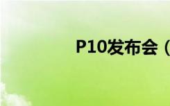 P10发布会（p10发布会）