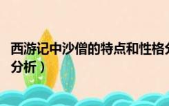 西游记中沙僧的特点和性格分析（西游记 中沙僧的个人性格分析）