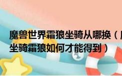 魔兽世界霜狼坐骑从哪换（魔兽世界奥特兰克山谷部落补充坐骑霜狼如何才能得到）