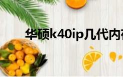 华硕k40ip几代内存条（华硕k40ip）