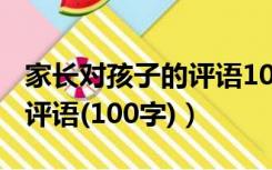 家长对孩子的评语100字初三（家长对孩子的评语(100字)）