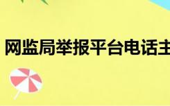 网监局举报平台电话主播（网监局举报平台）