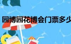 园博园花博会门票多少钱（园博会门票价格）