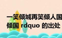 一笑倾城再笑倾人国（ldquo 一笑倾城 再笑倾国 rdquo 的出处）