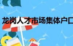 龙岗人才市场集体户口首页（龙岗人才市场）