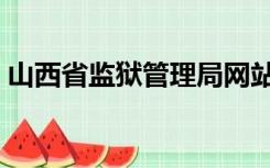 山西省监狱管理局网站（山西省监狱管理局）