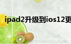 ipad2升级到ios12更流畅吗（ipad2升级）