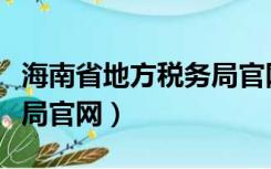 海南省地方税务局官网首页（海南省地方税务局官网）