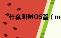 什么叫MOS管（mos管的作用是什么）