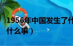 1956年中国发生了什么（中国1956年发生了什么事）