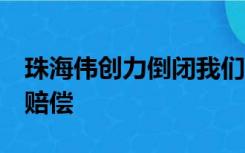 珠海伟创力倒闭我们7月份离职的能不能要到赔偿