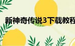 新神奇传说3下载教程（新神奇传说3下载）