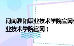 河南濮阳职业技术学院官网什么时候新生报到（河南濮阳职业技术学院官网）