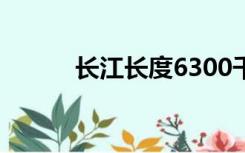 长江长度6300千米（长江长度）