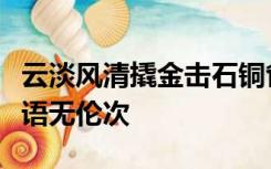 云淡风清撬金击石铜雀分香破镜重圆岁寒三友语无伦次