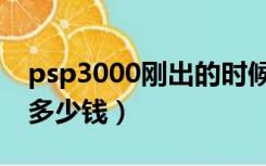 psp3000刚出的时候多少钱（psp3000现在多少钱）