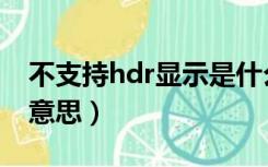 不支持hdr显示是什么意思（hdr显示是什么意思）