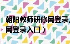 朝阳教师研修网登录入口官网（朝阳教师研修网登录入口）