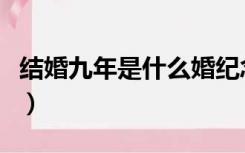 结婚九年是什么婚纪念日（结婚九年是什么婚）