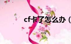 cf卡了怎么办（玩cf卡怎么办）