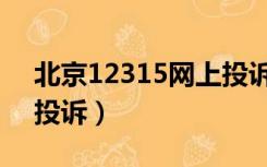 北京12315网上投诉平台（北京12315网上投诉）