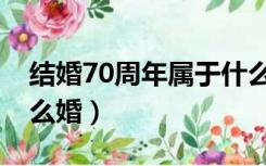 结婚70周年属于什么婚姻（结婚70周年是什么婚）