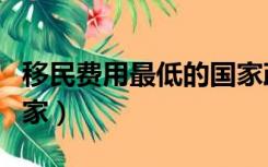 移民费用最低的国家政策（移民费用最低的国家）