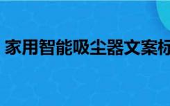 家用智能吸尘器文案标题（家用智能吸尘器）