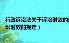 行政诉讼法关于诉讼时效的规定有哪些（行政诉讼法关于诉讼时效的规定）