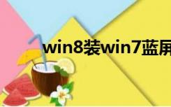 win8装win7蓝屏（win8装win7）