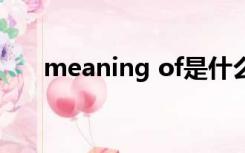 meaning of是什么意思（meaning）