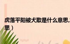 虎落平阳被犬欺是什么意思,求解（虎落平阳被犬欺是什么意思）