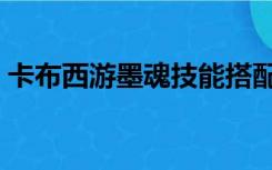 卡布西游墨魂技能搭配（卡布西游墨魂技能）