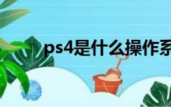 ps4是什么操作系统（ps4是什么）