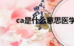 ca是什么意思医学（ca是什么意思）