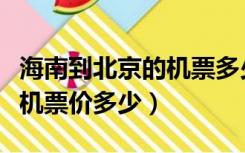 海南到北京的机票多少钱一张（北京到海南飞机票价多少）