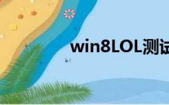 win8LOL测试（win8 lol）