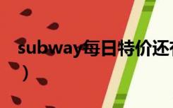 subway每日特价还有吗（subway每日特价）