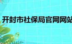 开封市社保局官网网站（开封市社保局官网）