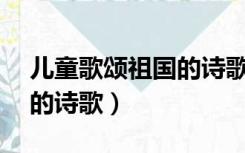 儿童歌颂祖国的诗歌20个字（儿童歌颂祖国的诗歌）