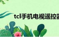 tcl手机电视遥控器（tcl手机a990）