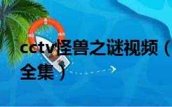 cctv怪兽之谜视频（cctv10大真探怪兽之谜全集）