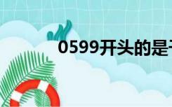 0599开头的是干嘛的（0599）