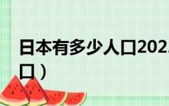 日本有多少人口2022总人数（日本有多少人口）