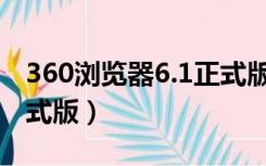 360浏览器6.1正式版（360安全浏览器6 0正式版）