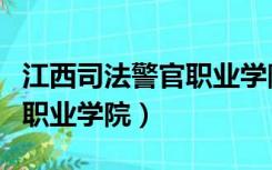 江西司法警官职业学院入警率（江西司法警官职业学院）