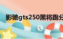 影驰gts250黑将跑分（影驰gts250黑将）