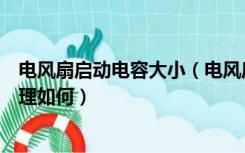 电风扇启动电容大小（电风扇启动电容一般规格多少工作原理如何）